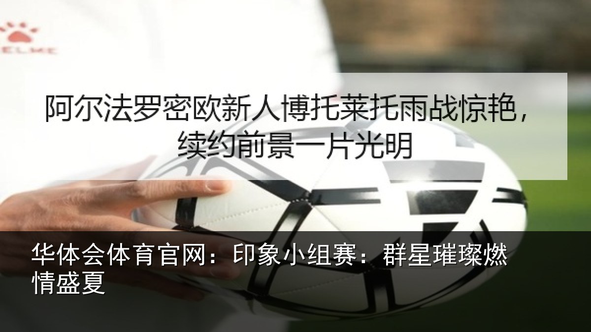 华体会体育官网:印象小组赛:群星璀璨燃情盛夏