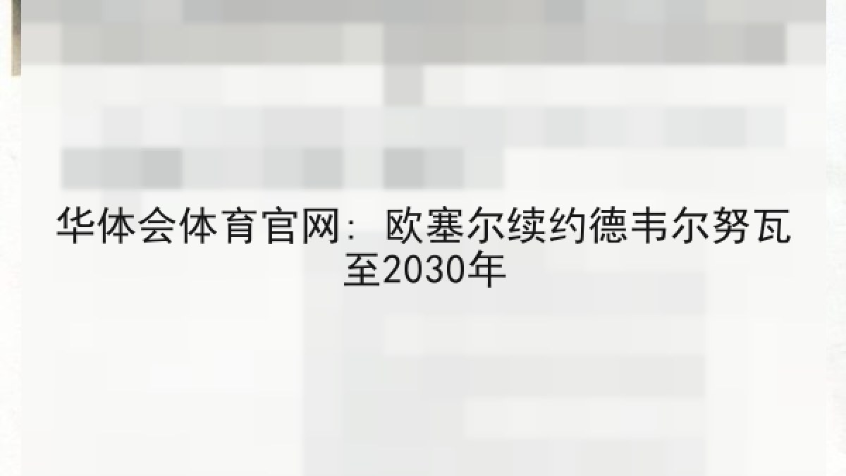 华体会体育官网: 欧塞尔续约德韦尔努瓦至2030年 华体会体育官网: 欧塞尔续约德韦尔努瓦至2030年