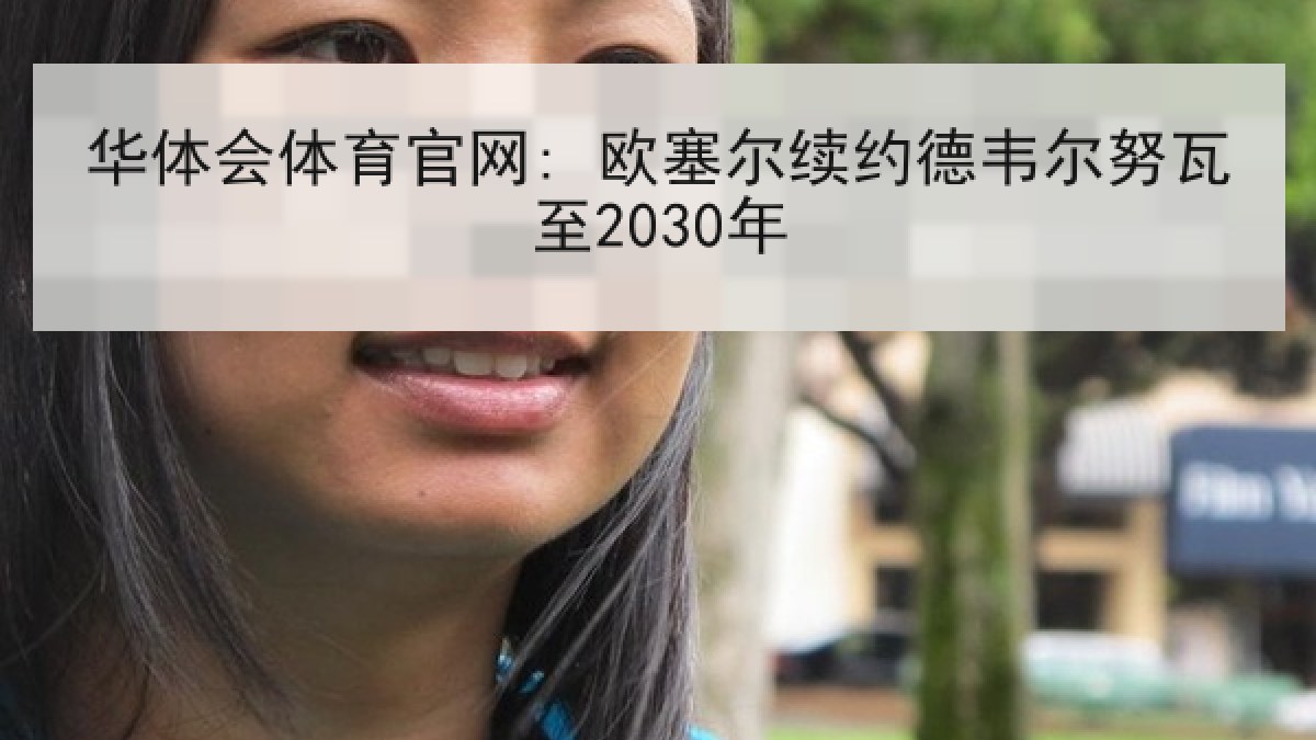 华体会体育官网: 欧塞尔续约德韦尔努瓦至2030年