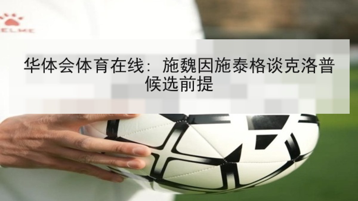 华体会体育在线: 施魏因施泰格谈克洛普候选前提