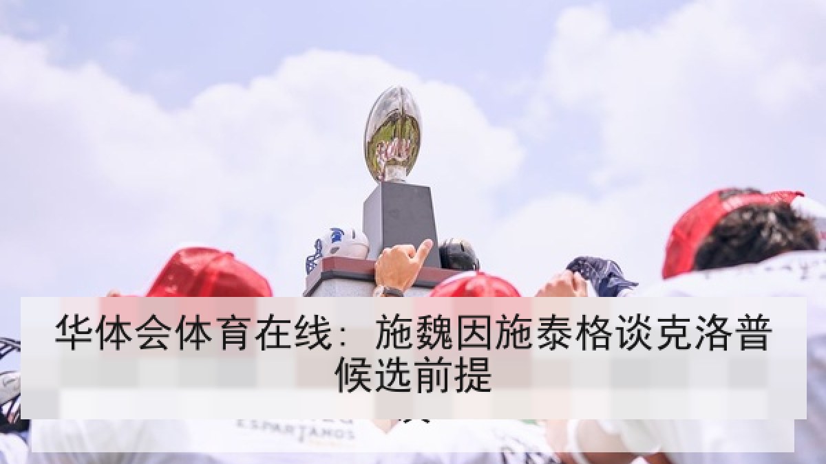 华体会体育在线: 施魏因施泰格谈克洛普候选前提