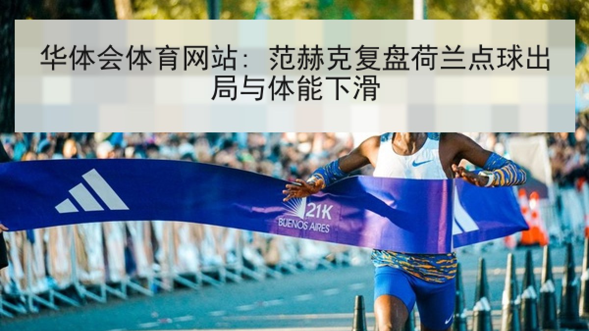 华体会体育网站: 范赫克复盘荷兰点球出局与体能下滑