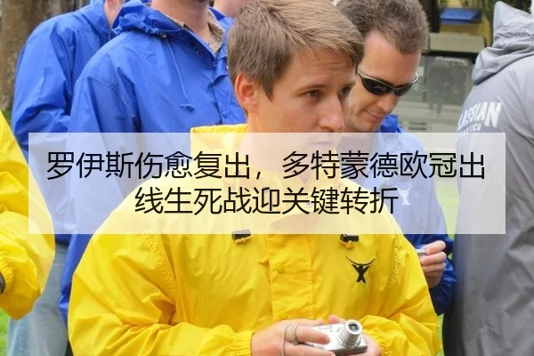 罗伊斯伤愈复出，多特蒙德欧冠出线生死战迎关键转折