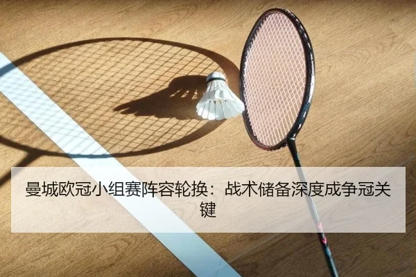 曼城欧冠小组赛阵容轮换：战术储备深度成争冠关键
