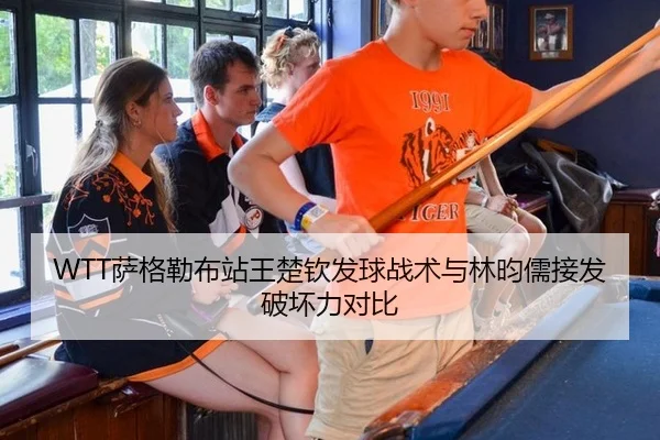 WTT萨格勒布站王楚钦发球战术与林昀儒接发破坏力对比