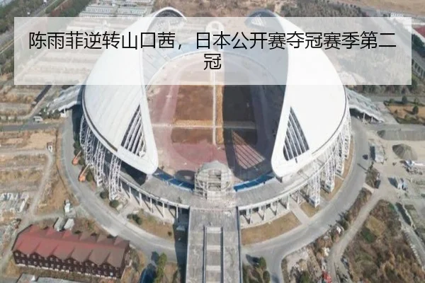 陈雨菲逆转山口茜，日本公开赛夺冠赛季第二冠