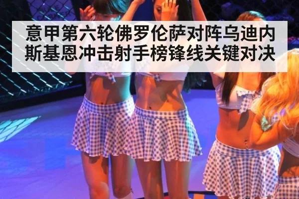 意甲第六轮佛罗伦萨对阵乌迪内斯基恩冲击射手榜锋线关键对决